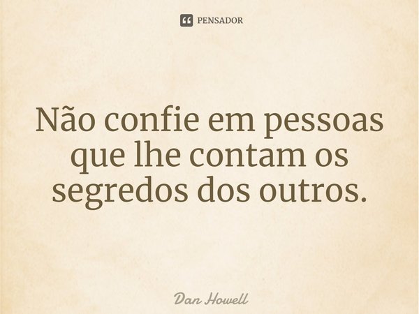 ⁠Não confie em pessoas que lhe contam os segredos dos outros.... Frase de Dan Howell.