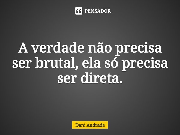 ⁠A verdade não precisa ser brutal, ela só precisa ser direta.... Frase de Dani andrade.