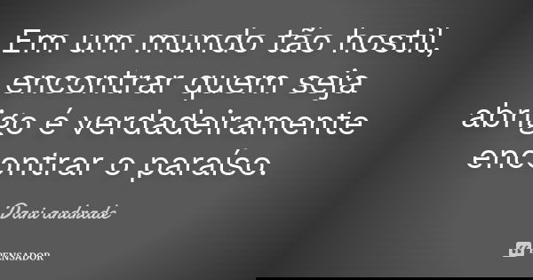 Em um mundo tão hostil, encontrar quem seja abrigo é verdadeiramente encontrar o paraíso.... Frase de Dani Andrade.