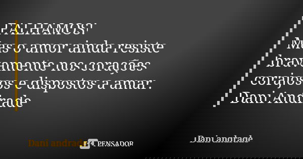 FALHAMOS! Mas o amor ainda resiste bravamente nos corações corajosos e dispostos a amar. Dani Andrade... Frase de Dani Andrade.