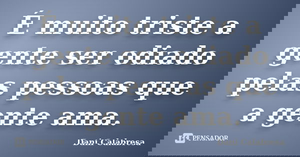 É muito triste a gente ser odiado pelas pessoas que a gente ama.... Frase de Dani Calabresa.