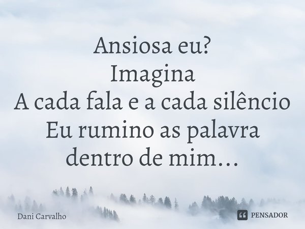 ⁠Ansiosa eu?
Imagina
A cada fala e a cada silêncio
Eu rumino as palavra dentro de mim...... Frase de Dani Carvalho.