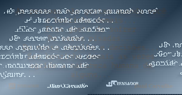 As pessoas não gostam quando você é boazinha demais... Elas gosta de sofrer De serem pisadas... Do nosso orgulho e decisões... Ser bonzinho demais as vezes agri... Frase de Dani Carvalho.