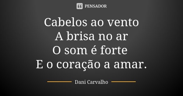 Cabelos ao vento A brisa no ar O som é forte E o coração a amar.... Frase de Dani Carvalho.