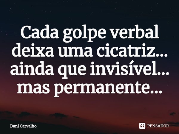 ⁠Cada golpe verbal deixa uma cicatriz...
ainda que invisível...
mas permanente...... Frase de Dani Carvalho.