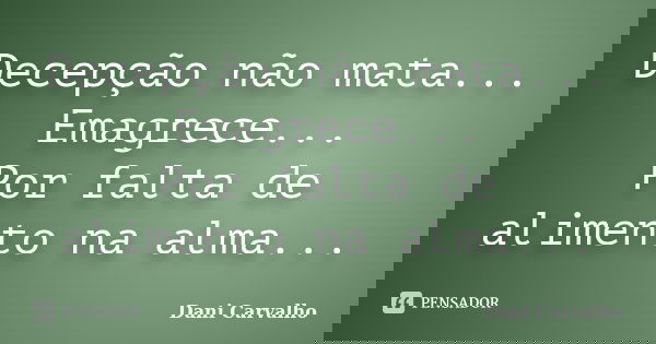 Decepção não mata... Emagrece... Por falta de alimento na alma...... Frase de Dani Carvalho.