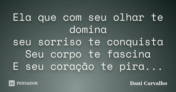 Ela que com seu olhar te domina seu sorriso te conquista Seu corpo te fascina E seu coração te pira...... Frase de Dani Carvalho.