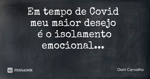 Em tempo de Covid meu maior desejo é o isolamento emocional...... Frase de Dani Carvalho.