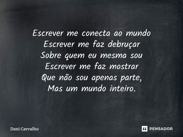 ⁠Escrever me conecta ao mundo Escrever me faz debruçar Sobre quem eu mesma sou Escrever me faz mostrar Que não sou apenas parte, Mas um mundo inteiro.... Frase de Dani Carvalho.