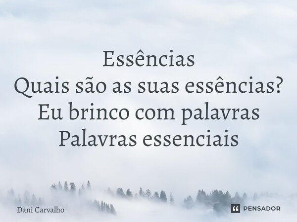 ⁠Essências Quais são as suas essências? Eu brinco com palavras Palavras essenciais... Frase de Dani Carvalho.