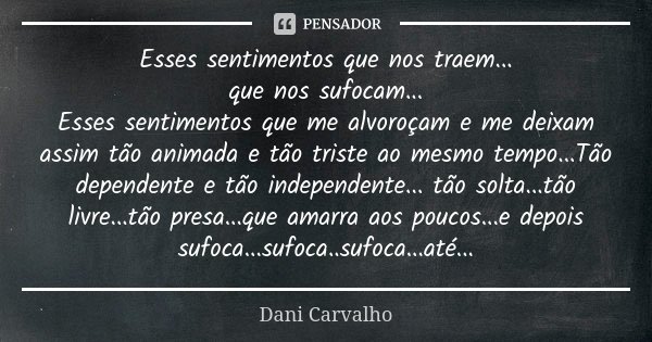 Esses sentimentos que nos traem... que nos sufocam... Esses sentimentos que me alvoroçam e me deixam assim tão animada e tão triste ao mesmo tempo...Tão depende... Frase de Dani Carvalho.