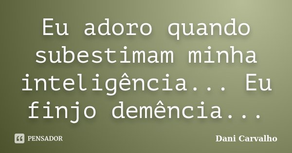 Eu adoro quando subestimam minha inteligência... Eu finjo demência...... Frase de Dani Carvalho.
