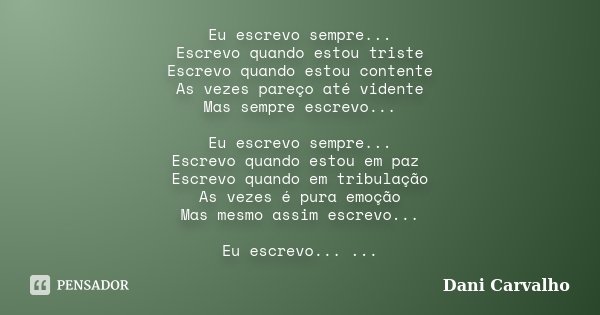 Eu escrevo sempre... Escrevo quando estou triste Escrevo quando estou contente As vezes pareço até vidente Mas sempre escrevo... Eu escrevo sempre... Escrevo qu... Frase de Dani Carvalho.