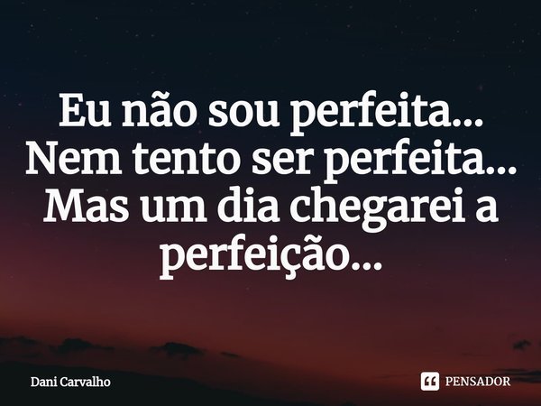 ⁠Eu não sou perfeita...
Nem tento ser perfeita...
Mas um dia chegarei a perfeição...... Frase de Dani Carvalho.