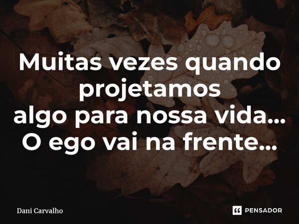 ⁠Muitas vezes quando projetamos algo para nossa vida... O ego vai na frente...... Frase de Dani Carvalho.