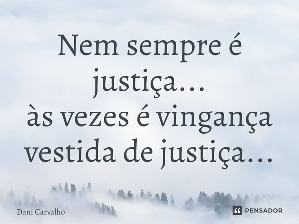⁠Nem sempre é justiça... às vezes é vingança vestida de justiça...... Frase de Dani Carvalho.