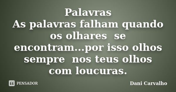 Palavras As palavras falham quando os olhares se encontram...por isso olhos sempre nos teus olhos com loucuras.... Frase de Dani Carvalho.