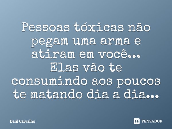 ⁠Pessoas tóxicas não pegam uma arma e atiram em você...
Elas vão te consumindo aos poucos te matando dia a dia...... Frase de Dani Carvalho.