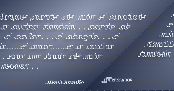 Porque parte de mim é vontade e a outra também...parte de mim é calor...é desejo...é familia...é amor...e a outra também...sou um todo de mim mesma...... Frase de Dani Carvalho.
