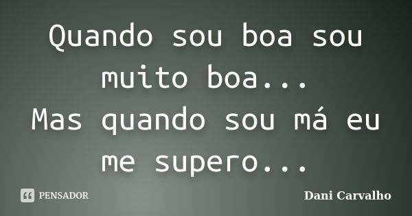 Quando sou boa sou muito boa... Mas quando sou má eu me supero...... Frase de Dani Carvalho.