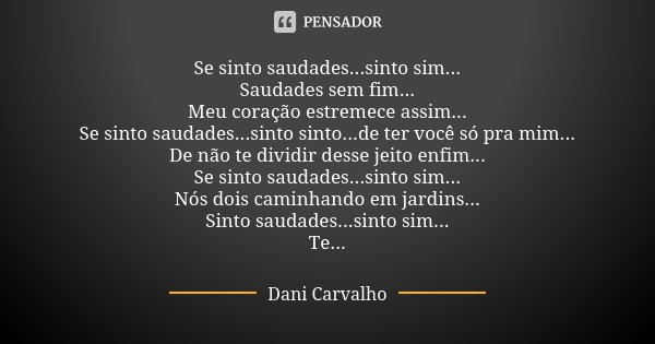 Se sinto saudades...sinto sim... Saudades sem fim... Meu coração estremece assim... Se sinto saudades...sinto sinto...de ter você só pra mim... De não te dividi... Frase de Dani Carvalho.