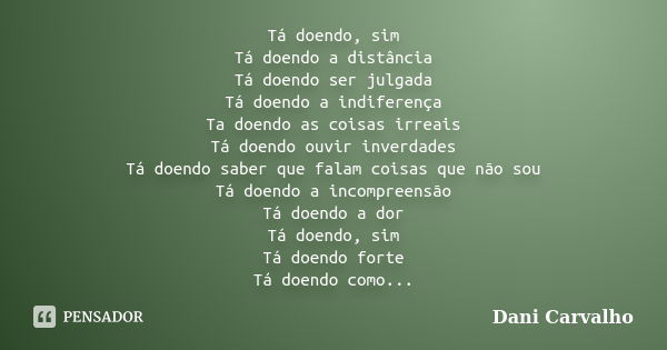 Tá doendo, sim Tá doendo a distância Tá doendo ser julgada Tá doendo a indiferença Ta doendo as coisas irreais Tá doendo ouvir inverdades Tá doendo saber que fa... Frase de Dani Carvalho.