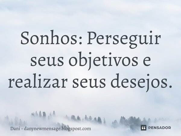 ⁠Sonhos: Perseguir seus objetivos e realizar seus desejos.... Frase de Dani - danynewmensage.blogspost.com.