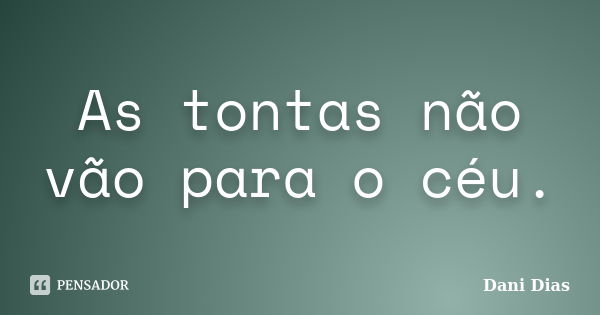 As tontas não vão para o céu.... Frase de Dani Dias.