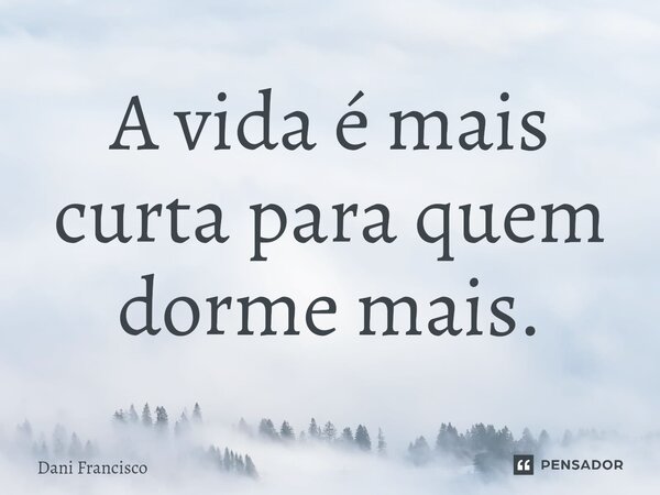 A vida é mais curta para quem dorme mais.⁠... Frase de Dani Francisco.