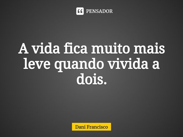 ⁠A vida fica muito mais leve quando vivida a dois.... Frase de Dani Francisco.