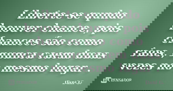 Liberte-se qundo houver chance, pois chances são como raios, nunca caem duas vezes no mesmo lugar .... Frase de Dani G..