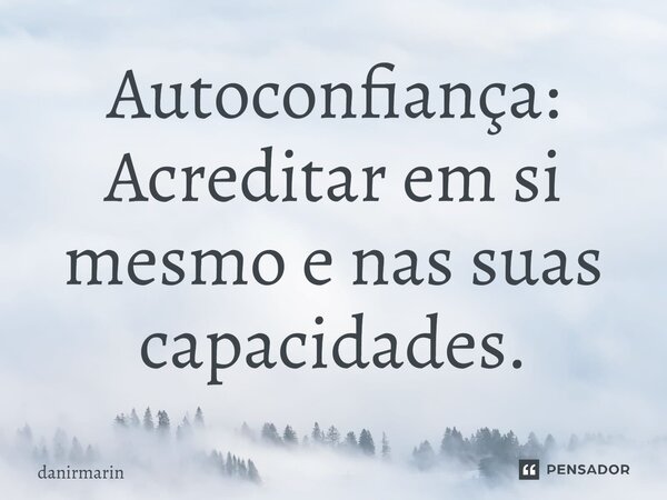 ⁠Autoconfiança: Acreditar em si mesmo e nas suas capacidades.... Frase de danirmarin.