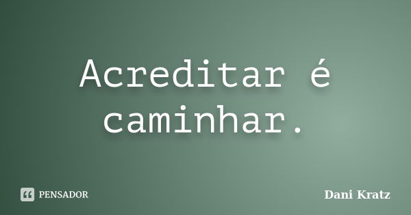 Acreditar é caminhar.... Frase de Dani Kratz.