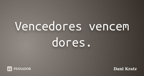 Vencedores vencem dores.... Frase de Dani Kratz.