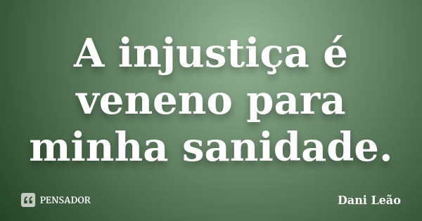 A injustiça é veneno para minha sanidade.... Frase de Dani Leão.