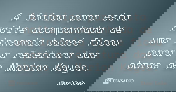 A tônica para esta noite acompanhada de uma insonia blasé ficou para a releitura das obras de Marian Keyes.... Frase de Dani Leão.