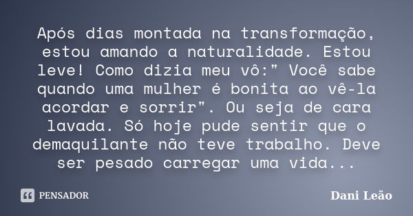 Após dias montada na transformação, estou amando a naturalidade. Estou leve! Como dizia meu vô:" Você sabe quando uma mulher é bonita ao vê-la acordar e so... Frase de Dani Leão.