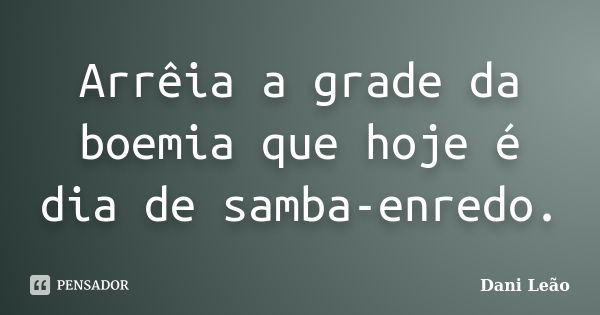 Arrêia a grade da boemia que hoje é dia de samba-enredo.... Frase de Dani Leão.