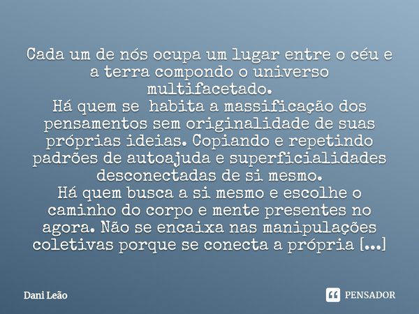 Cada um de nós ocupa um lugar entre o céu e a terra compondo o universo multifacetado. Há quem se habita a massificação dos pensamentos sem originalidade de sua... Frase de Dani Leão.