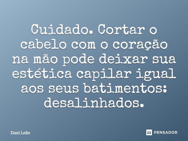 Cuidado. Cortar o cabelo com o coração na mão pode deixar sua estética capilar igual aos seus batimentos: desalinhados.... Frase de Dani Leão.