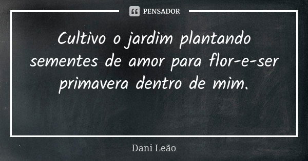 Cultivo o jardim plantando sementes de amor para flor-e-ser primavera dentro de mim. ⠀⠀⠀⠀⠀⠀⠀⠀⠀⠀ ⠀⠀⠀⠀⠀⠀⠀⠀⠀⠀... Frase de Dani Leão.