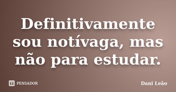 Definitivamente sou notívaga, mas não para estudar.... Frase de Dani Leão.