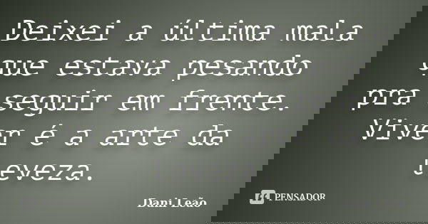 Deixei a última mala que estava pesando pra seguir em frente. Viver é a arte da leveza.... Frase de Dani Leão.
