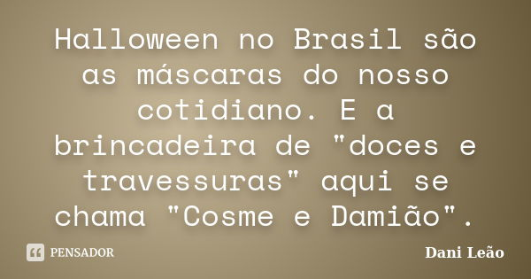 Halloween no Brasil são as máscaras do nosso cotidiano. E a brincadeira de "doces e travessuras" aqui se chama "Cosme e Damião".... Frase de Dani Leão.
