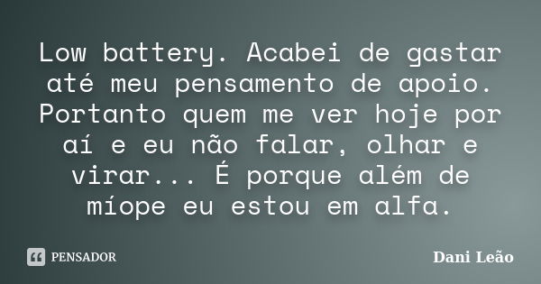 Low battery. Acabei de gastar até meu pensamento de apoio. Portanto quem me ver hoje por aí e eu não falar, olhar e virar... É porque além de míope eu estou em ... Frase de Dani Leão.