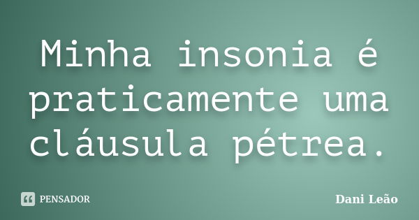 Minha insonia é praticamente uma cláusula pétrea.... Frase de Dani Leão.