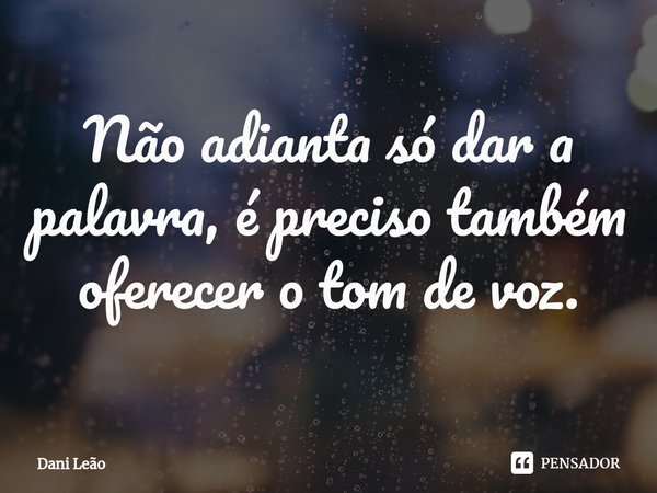 ⁠Não adianta só dar a palavra, é preciso também oferecer o tom de voz.... Frase de Dani Leão.