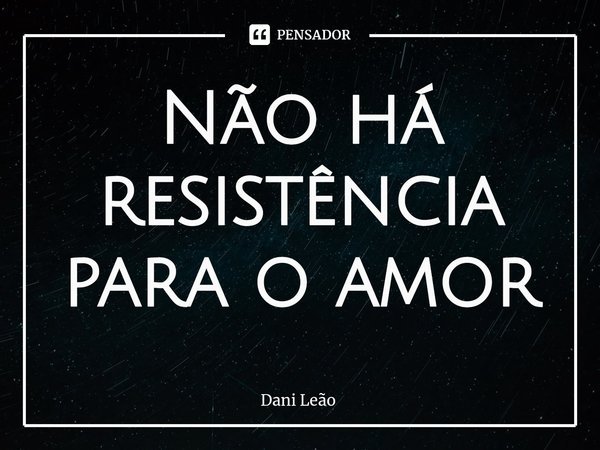 ⁠Não há resistência para o amor... Frase de Dani Leão.