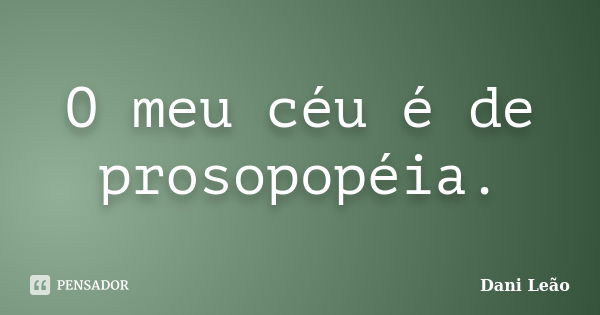 O meu céu é de prosopopéia.... Frase de Dani Leão.