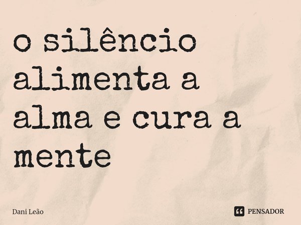 ⁠o silêncio alimenta a alma e cura a mente... Frase de Dani Leão.